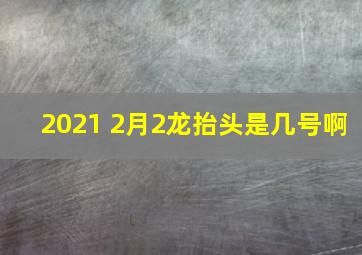 2021 2月2龙抬头是几号啊